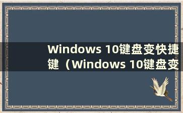 Windows 10键盘变快捷键（Windows 10键盘变快捷键）